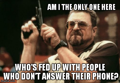 What's the point of you having a phone if you don't answer it when I call you???!!! | AM I THE ONLY ONE HERE WHO'S FED UP WITH PEOPLE WHO DON'T ANSWER THEIR PHONE? | image tagged in memes,am i the only one around here,funny,meme,people who don't answer their phone,gun | made w/ Imgflip meme maker
