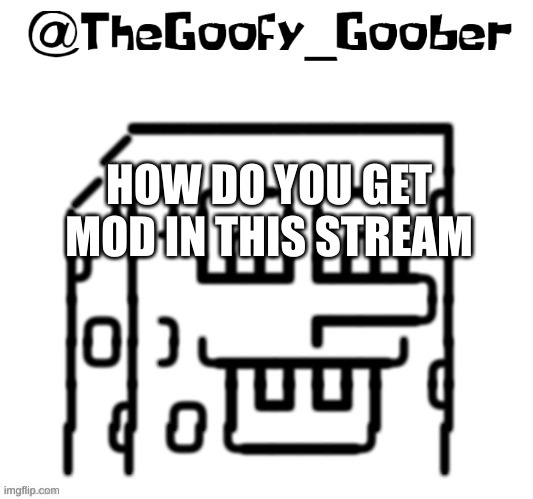 TheGoofy_Goober's announcement template | HOW DO YOU GET MOD IN THIS STREAM | image tagged in thegoofy_goober's announcement template | made w/ Imgflip meme maker