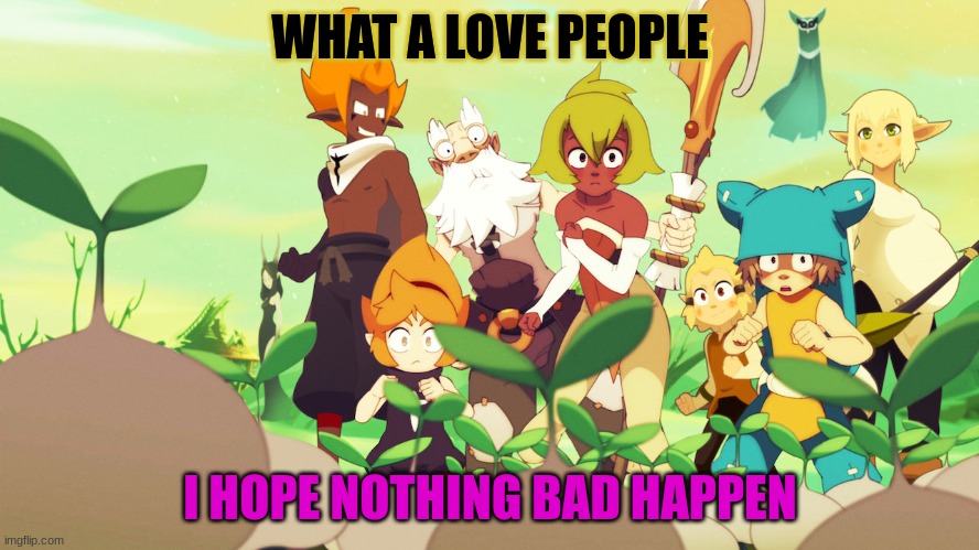 i hope | WHAT A LOVE PEOPLE; I HOPE NOTHING BAD HAPPEN | image tagged in memes | made w/ Imgflip meme maker