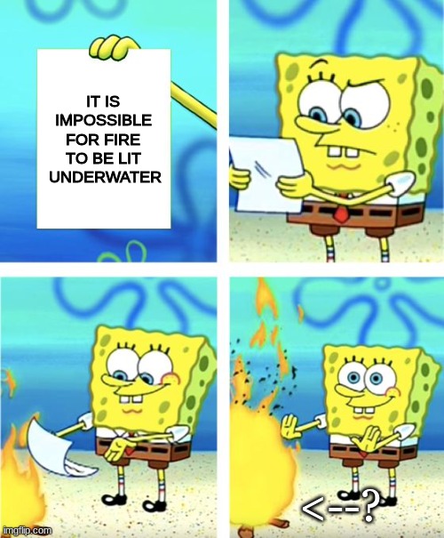 wait what | IT IS IMPOSSIBLE FOR FIRE TO BE LIT  UNDERWATER; <--? | image tagged in spongebob burning paper | made w/ Imgflip meme maker