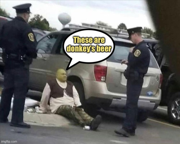 Officer:  “A likely story”. | These are donkey’s beer | image tagged in shrek,beer,memes,funny | made w/ Imgflip meme maker