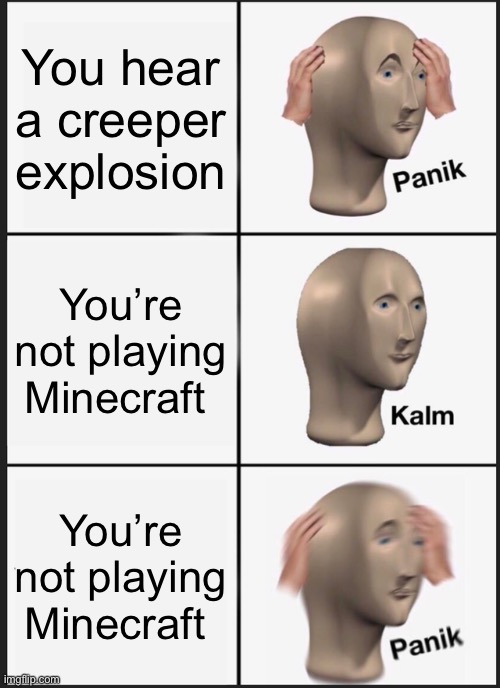 Minecraft Panik | You hear a creeper explosion; You’re not playing Minecraft; You’re not playing Minecraft | image tagged in memes,panik kalm panik | made w/ Imgflip meme maker