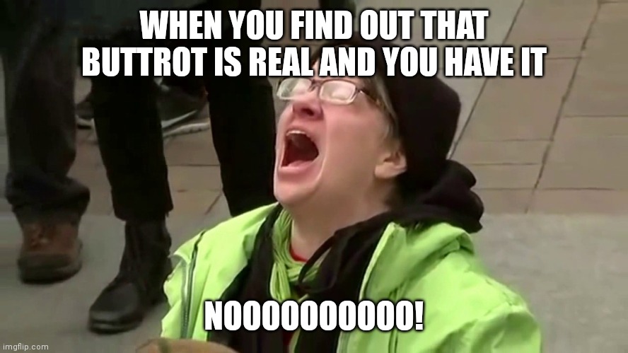 Woman screaming | WHEN YOU FIND OUT THAT BUTTROT IS REAL AND YOU HAVE IT; NOOOOOOOOOO! | image tagged in woman screaming | made w/ Imgflip meme maker