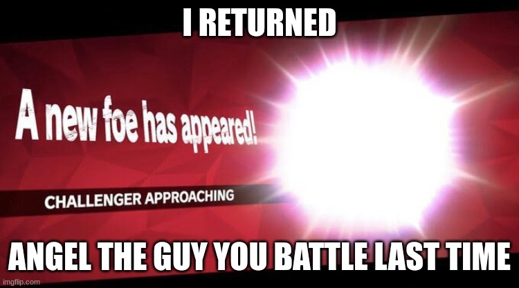 I new challenger approahes | I RETURNED ANGEL THE GUY YOU BATTLE LAST TIME | image tagged in i new challenger approahes | made w/ Imgflip meme maker