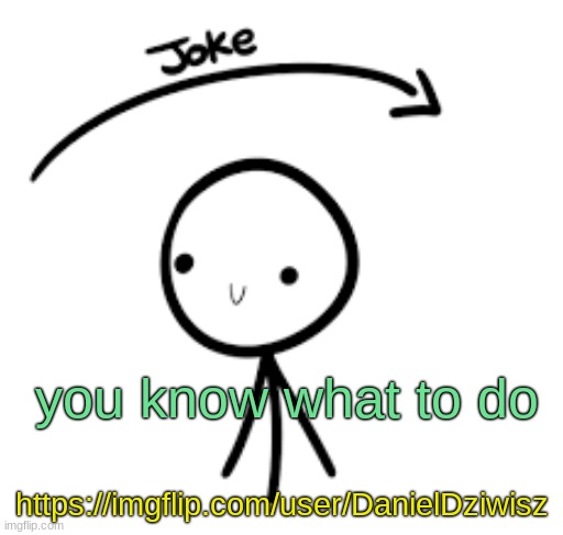 you don't know what to do | you know what to do; https://imgflip.com/user/DanielDziwisz | image tagged in joke goes over head | made w/ Imgflip meme maker