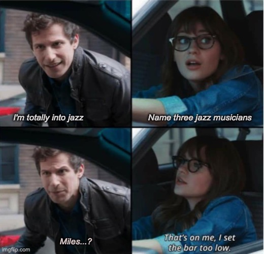 I'm totally into jazz |  I'm totally into jazz                           Name three jazz musicians; Miles...? | image tagged in that s on me i set the bar too low,jazz | made w/ Imgflip meme maker