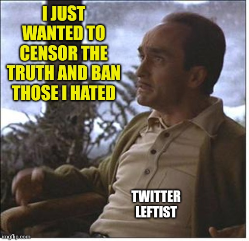 They're really upset | I JUST WANTED TO CENSOR THE TRUTH AND BAN THOSE I HATED; TWITTER LEFTIST | image tagged in fredo,censorship,democrat,party of hate | made w/ Imgflip meme maker