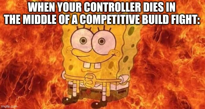 SpongeBob Sitting in Fire | WHEN YOUR CONTROLLER DIES IN THE MIDDLE OF A COMPETITIVE BUILD FIGHT: | image tagged in spongebob sitting in fire,gaming | made w/ Imgflip meme maker