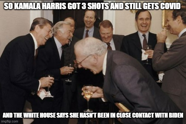 Them saying she hasn't makes me think she has and Biden is endangered | SO KAMALA HARRIS GOT 3 SHOTS AND STILL GETS COVID; AND THE WHITE HOUSE SAYS SHE HASN'T BEEN IN CLOSE CONTACT WITH BIDEN | image tagged in memes,laughing men in suits,democrats | made w/ Imgflip meme maker