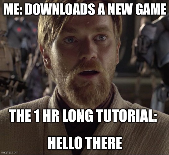 ME: DOWNLOADS A NEW GAME; THE 1 HR LONG TUTORIAL:; HELLO THERE | image tagged in obi wan hello there | made w/ Imgflip meme maker