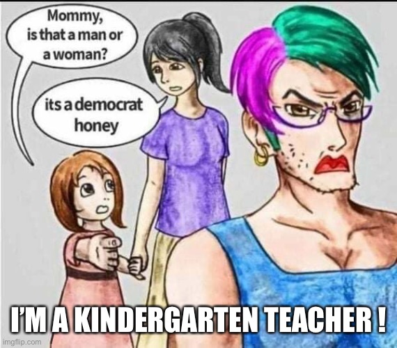 Teachers Democrats |  I’M A KINDERGARTEN TEACHER ! | image tagged in oh fjb,fun,happy,swj,meme | made w/ Imgflip meme maker