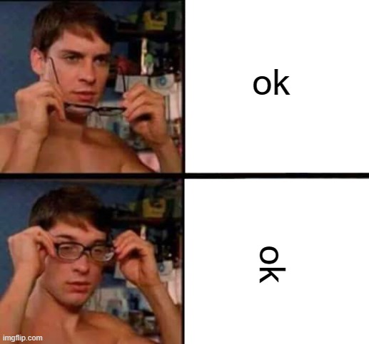 'ok' is a little stick man | ok; ok | image tagged in peter parker's glasses | made w/ Imgflip meme maker