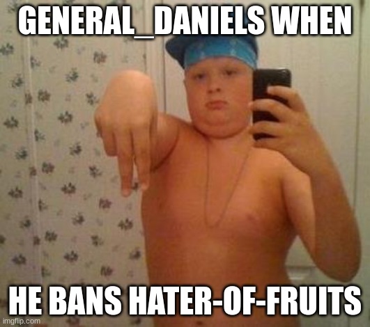 thug life fat children | GENERAL_DANIELS WHEN; HE BANS HATER-OF-FRUITS | image tagged in thug life fat children | made w/ Imgflip meme maker