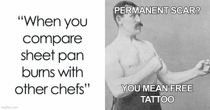 Chefs be like | image tagged in chefs,funny,memes,burn,tattoo,repost | made w/ Imgflip meme maker