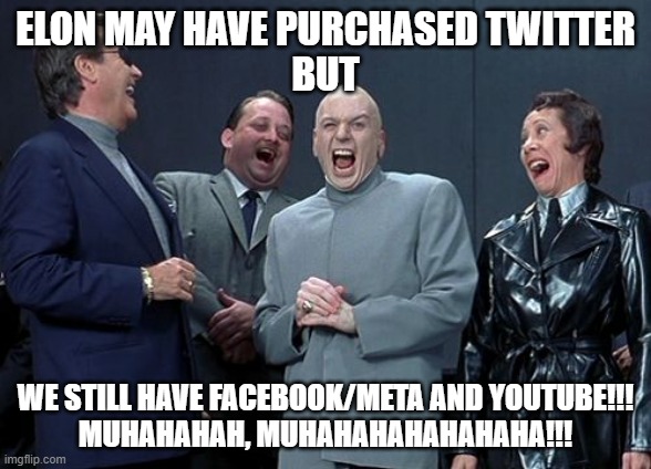 We still have weapons! | ELON MAY HAVE PURCHASED TWITTER
BUT; WE STILL HAVE FACEBOOK/META AND YOUTUBE!!!
MUHAHAHAH, MUHAHAHAHAHAHAHA!!! | image tagged in memes,laughing villains | made w/ Imgflip meme maker