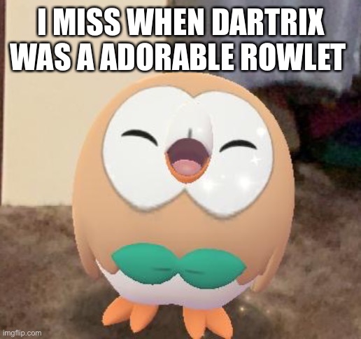 Happy Rowlet | I MISS WHEN DARTRIX WAS A ADORABLE ROWLET | image tagged in happy rowlet | made w/ Imgflip meme maker