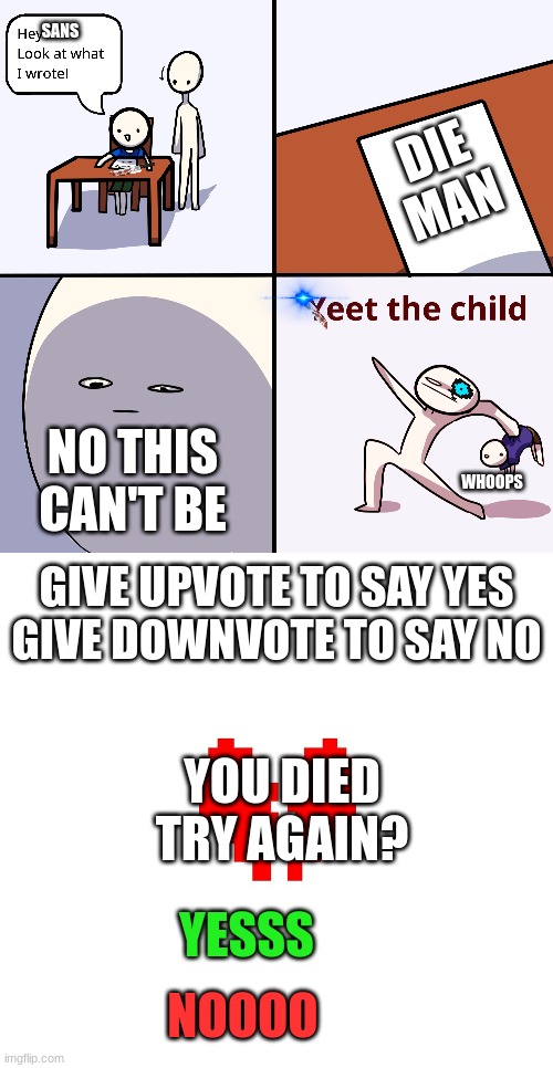 Yeet The Player | SANS; DIE MAN; NO THIS CAN'T BE; WHOOPS; GIVE UPVOTE TO SAY YES
GIVE DOWNVOTE TO SAY NO; YOU DIED
TRY AGAIN? YESSS; NOOOO | image tagged in yeet the child | made w/ Imgflip meme maker