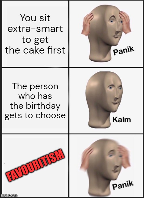 POV: there's a birthday in your class and a cake was brought | You sit extra-smart to get the cake first; The person who has the birthday gets to choose; FAVOURITISM | image tagged in memes,panik kalm panik,birthday,favouritism,cake | made w/ Imgflip meme maker