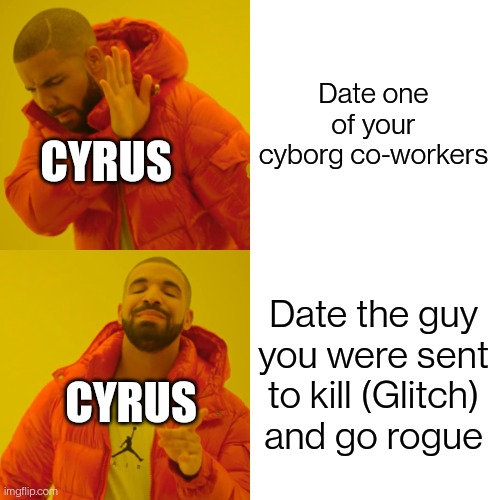 Drake Hotline Bling Meme | Date one of your cyborg co-workers; CYRUS; Date the guy you were sent to kill (Glitch) and go rogue; CYRUS | image tagged in memes,drake hotline bling | made w/ Imgflip meme maker