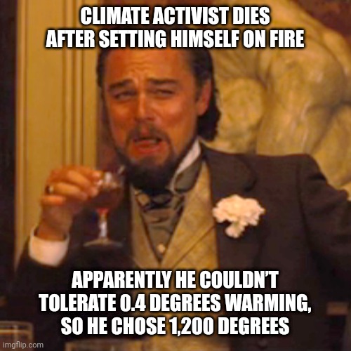 Image Title | CLIMATE ACTIVIST DIES AFTER SETTING HIMSELF ON FIRE; APPARENTLY HE COULDN’T TOLERATE 0.4 DEGREES WARMING, SO HE CHOSE 1,200 DEGREES | image tagged in memes,laughing leo | made w/ Imgflip meme maker