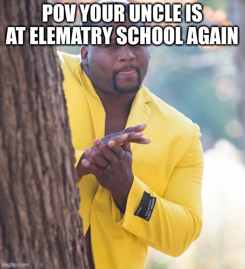 Black guy hiding behind tree | POV YOUR UNCLE IS AT ELEMENTARY SCHOOL AGAIN | image tagged in black guy hiding behind tree | made w/ Imgflip meme maker