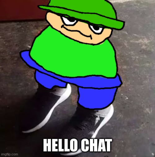 Brobgonal Drip | HELLO CHAT | image tagged in brobgonal drip | made w/ Imgflip meme maker