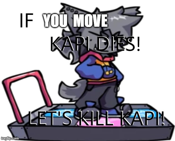 if...kapi dies | YOU  MOVE | image tagged in if kapi dies | made w/ Imgflip meme maker