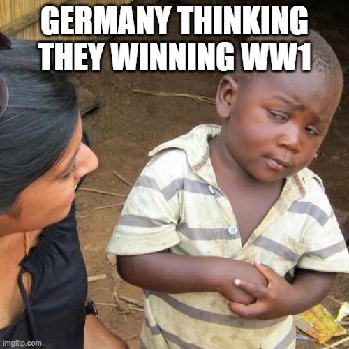 Third World Skeptical Kid Meme | GERMANY THINKING THEY WINNING WW1 | image tagged in memes,third world skeptical kid | made w/ Imgflip meme maker