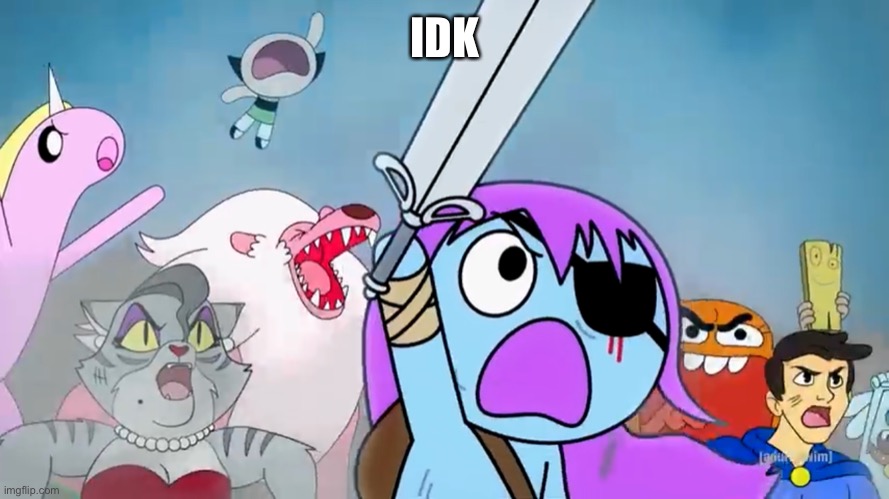 Pibby and everyone prepare to battle | IDK | image tagged in pibby and everyone prepare to battle | made w/ Imgflip meme maker