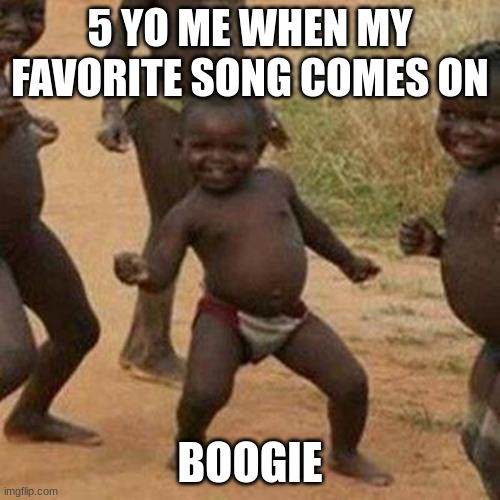 Third World Success Kid Meme | 5 YO ME WHEN MY FAVORITE SONG COMES ON; BOOGIE | image tagged in memes,third world success kid,kids these days | made w/ Imgflip meme maker