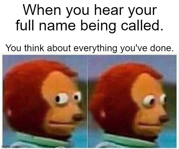 Relatable  Moments | When you hear your full name being called. You think about everything you've done. | image tagged in memes,monkey puppet | made w/ Imgflip meme maker