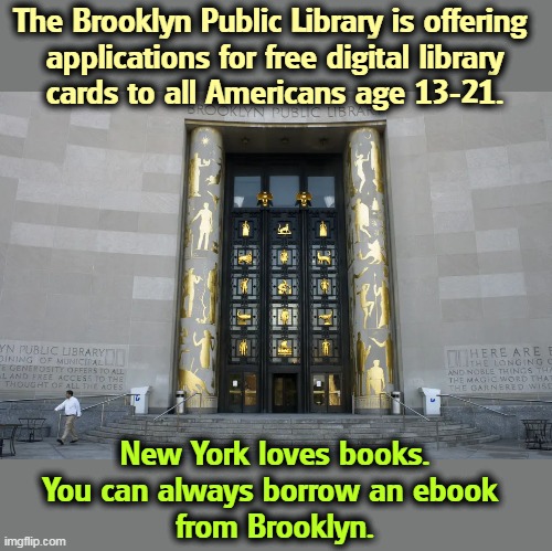  The Brooklyn Public Library is offering 

applications for free digital library cards to all Americans age 13-21. New York loves books.
You can always borrow an ebook 
from Brooklyn. | image tagged in books,fun,knowledge,brooklyn,new york,libraries | made w/ Imgflip meme maker