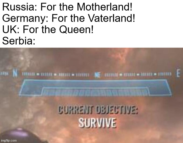 I'm fighting for my fvking life | Russia: For the Motherland!
Germany: For the Vaterland!
UK: For the Queen!
Serbia: | image tagged in shitpost status | made w/ Imgflip meme maker