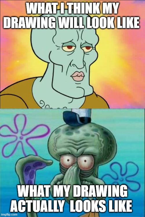 Squidward |  WHAT I THINK MY DRAWING WILL LOOK LIKE; WHAT MY DRAWING ACTUALLY  LOOKS LIKE | image tagged in memes,squidward | made w/ Imgflip meme maker