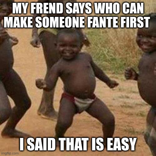 Third World Success Kid | MY FREND SAYS WHO CAN MAKE SOMEONE FANTE FIRST; I SAID THAT IS EASY | image tagged in memes,third world success kid | made w/ Imgflip meme maker