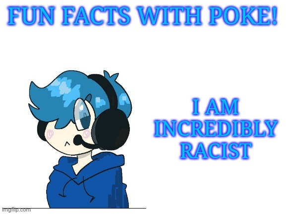 Fun facts with poke | I AM INCREDIBLY RACIST | image tagged in fun facts with poke | made w/ Imgflip meme maker
