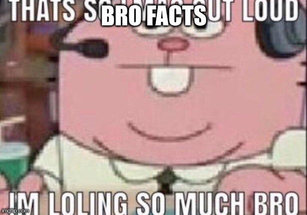 That’s so LMAO out loud | BRO FACTS | image tagged in that s so lmao out loud | made w/ Imgflip meme maker