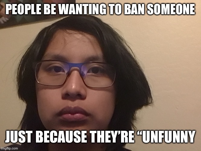Jummy stare | PEOPLE BE WANTING TO BAN SOMEONE; JUST BECAUSE THEY’RE “UNFUNNY | image tagged in jummy stare | made w/ Imgflip meme maker