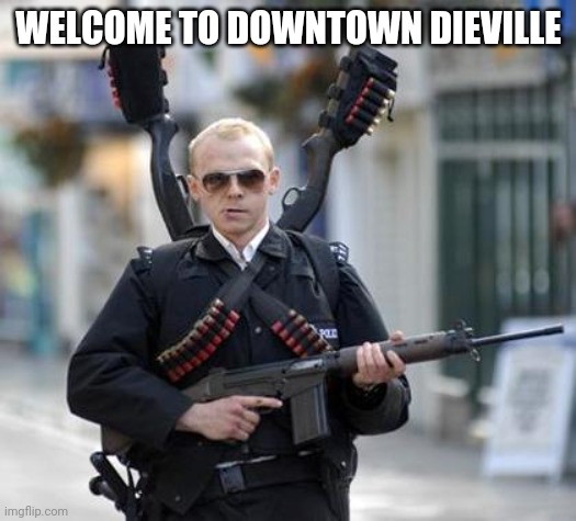 guy walking with shotguns movie | WELCOME TO DOWNTOWN DIEVILLE | image tagged in guy walking with shotguns movie | made w/ Imgflip meme maker