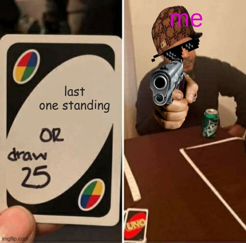 UNO Draw 25 Cards | me; last one standing | image tagged in memes,uno draw 25 cards | made w/ Imgflip meme maker