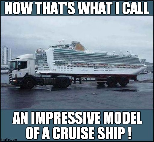 It's Too Big ! |  NOW THAT'S WHAT I CALL; AN IMPRESSIVE MODEL
 OF A CRUISE SHIP ! | image tagged in fun,now thats what i call,cruise ship,model,optical illusion | made w/ Imgflip meme maker