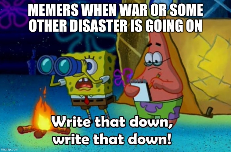 *relates to Ukrainian and russia* |  MEMERS WHEN WAR OR SOME OTHER DISASTER IS GOING ON | image tagged in write that down | made w/ Imgflip meme maker