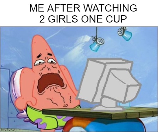 e | ME AFTER WATCHING 2 GIRLS ONE CUP | image tagged in patrick star cringing | made w/ Imgflip meme maker