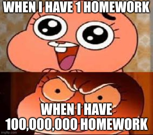 World of Gumball Anais | WHEN I HAVE 1 HOMEWORK; WHEN I HAVE 100,000,000 HOMEWORK | image tagged in world of gumball anais | made w/ Imgflip meme maker