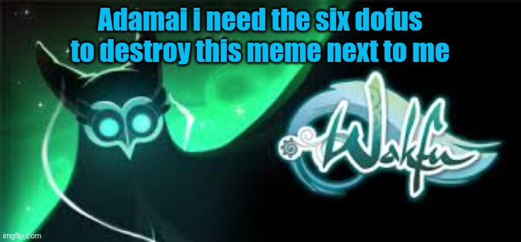 i need the six dofus | Adamai i need the six dofus to destroy this meme next to me | image tagged in memes | made w/ Imgflip meme maker