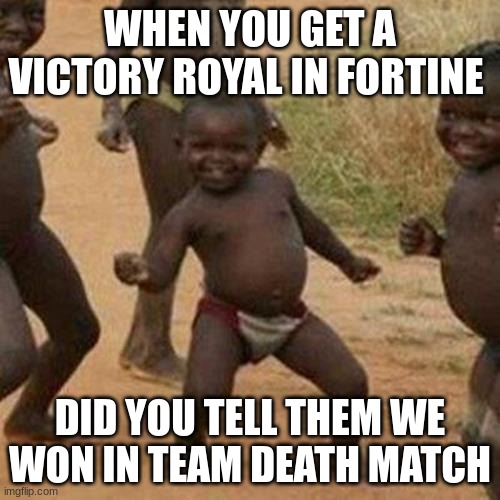lets go | WHEN YOU GET A VICTORY ROYAL IN FORTINE; DID YOU TELL THEM WE WON IN TEAM DEATH MATCH | image tagged in memes,third world success kid | made w/ Imgflip meme maker