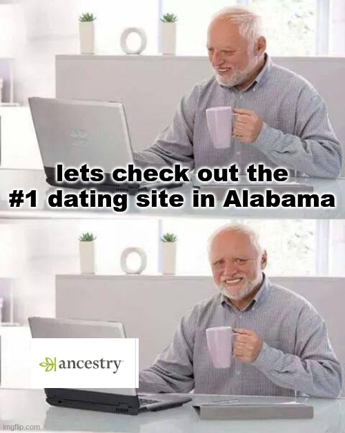 a l a b a m a |  lets check out the #1 dating site in Alabama | image tagged in memes,hide the pain harold,dark humor,alabama,funny | made w/ Imgflip meme maker