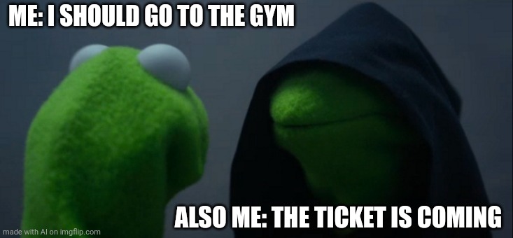 When I want to go to the gym but find a excuse | ME: I SHOULD GO TO THE GYM; ALSO ME: THE TICKET IS COMING | image tagged in memes,evil kermit | made w/ Imgflip meme maker