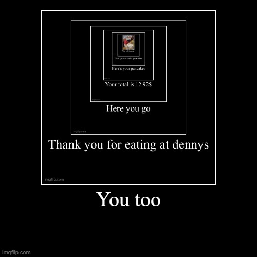 "You Too" | image tagged in funny,demotivationals,dennys | made w/ Imgflip demotivational maker