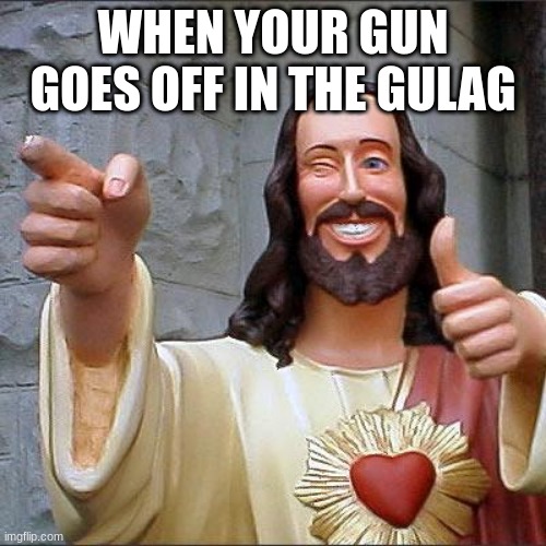 Buddy Christ | WHEN YOUR GUN GOES OFF IN THE GULAG | image tagged in memes,buddy christ | made w/ Imgflip meme maker